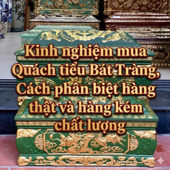 Kinh nghiệm mua Quách tiểu Bát Tràng, Cách phân biệt hàng thật và hàng kém chất lượng