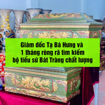 Kinh nghiệm mua quách tiểu từ xa: Giám đốc Tạ Bá Hưng và 1 tháng ròng rã tìm kiếm bộ tiểu sứ Bát Tràng chất lượng