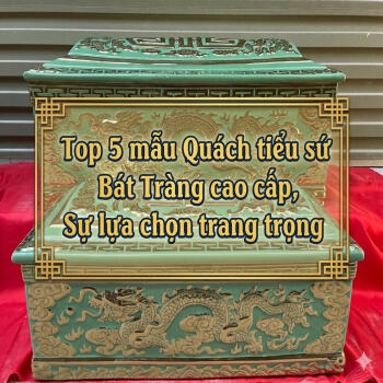 Top 5 mẫu Quách tiểu sứ Bát Tràng cao cấp, Sự lựa chọn trang trọng