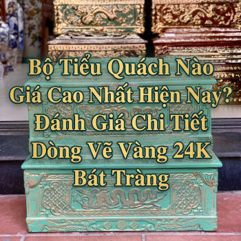 Bộ Tiểu Quách Nào Giá Cao Nhất Hiện Nay? Đánh Giá Chi Tiết Dòng Vẽ Vàng 24K Bát Tràng