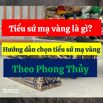 Tiểu sứ mạ vàng là gì? Hướng dẫn chọn tiểu sứ mạ vàng theo phong thủy