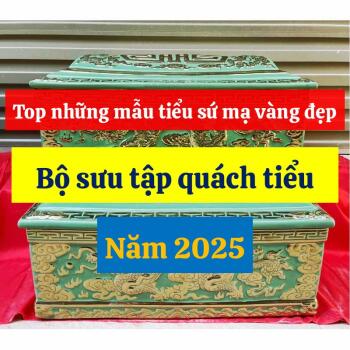 Top những mẫu tiểu sứ mạ vàng đẹp, Bộ sưu tập quách tiểu 2025